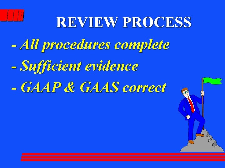 REVIEW PROCESS - All procedures complete - Sufficient evidence - GAAP & GAAS correct