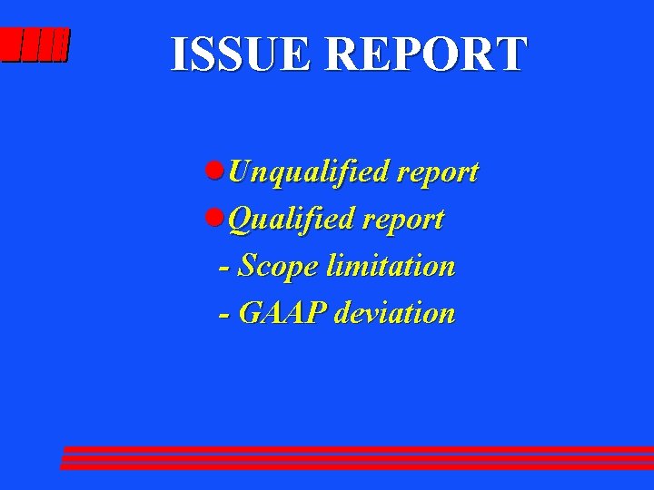 ISSUE REPORT l Unqualified report l Qualified report - Scope limitation - GAAP deviation