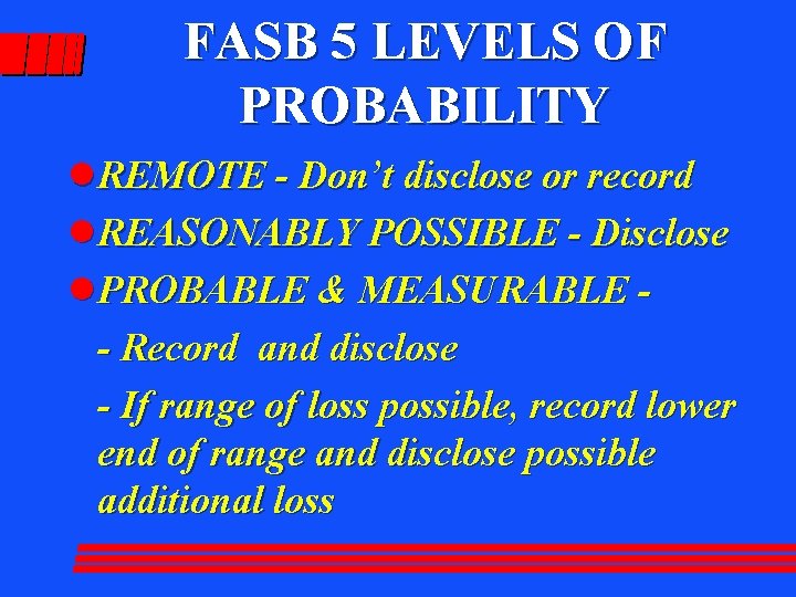 FASB 5 LEVELS OF PROBABILITY l REMOTE - Don’t disclose or record l REASONABLY