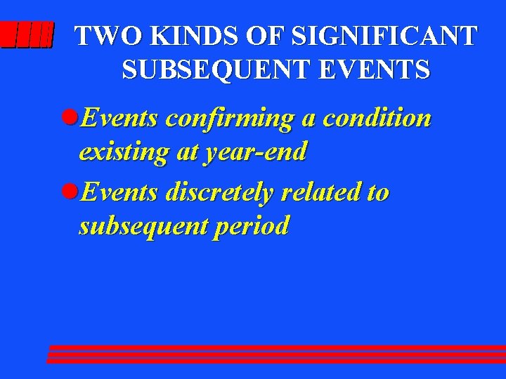 TWO KINDS OF SIGNIFICANT SUBSEQUENT EVENTS l. Events confirming a condition existing at year-end