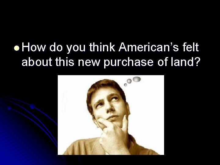l How do you think American’s felt about this new purchase of land? 