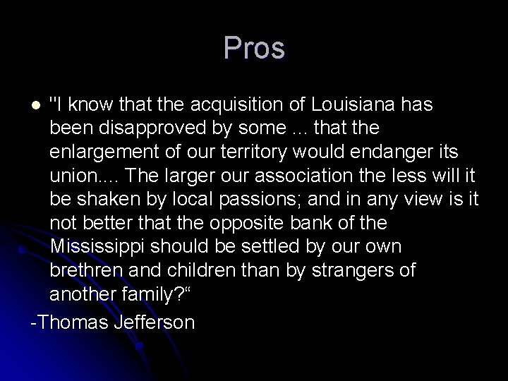 Pros "I know that the acquisition of Louisiana has been disapproved by some. .