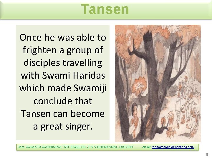 Tansen Once he was able to frighten a group of disciples travelling with Swami