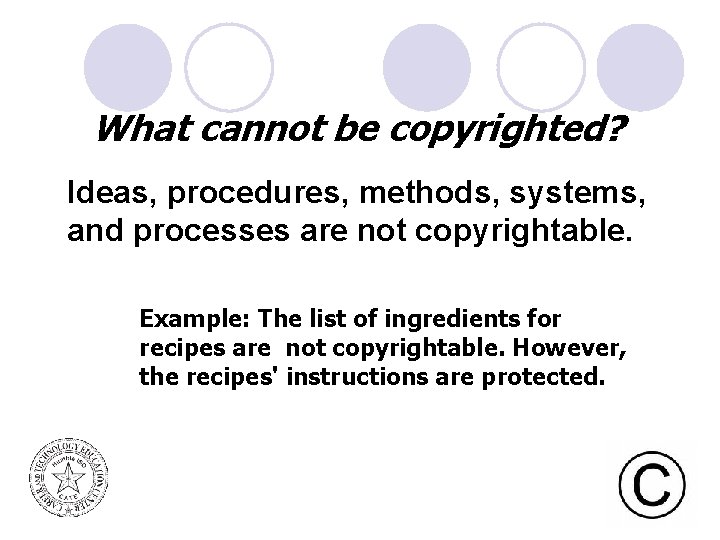 What cannot be copyrighted? Ideas, procedures, methods, systems, and processes are not copyrightable. Example: