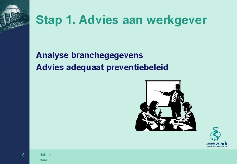Stap 1. Advies aan werkgever Analyse branchegegevens Advies adequaat preventiebeleid 8 datum naam 