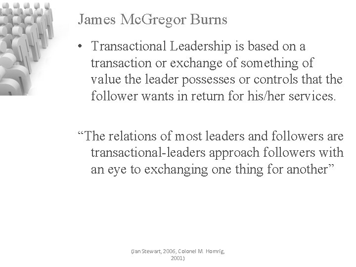 James Mc. Gregor Burns • Transactional Leadership is based on a transaction or exchange