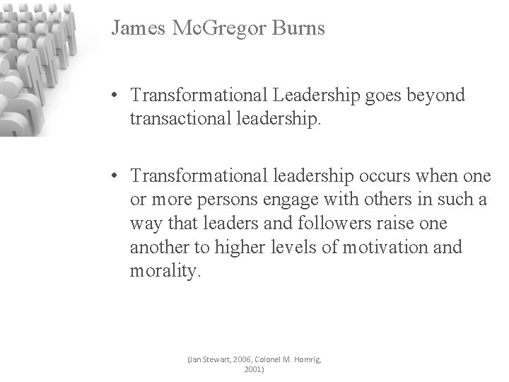 James Mc. Gregor Burns • Transformational Leadership goes beyond transactional leadership. • Transformational leadership