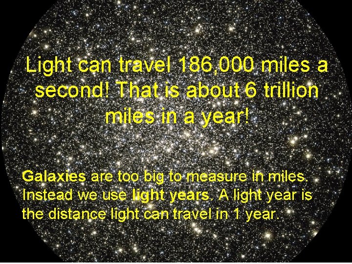 Light can travel 186, 000 miles a second! That is about 6 trillion miles