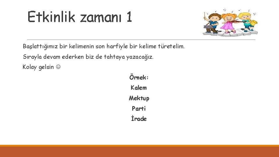 Etkinlik zamanı 1 Başlattığımız bir kelimenin son harfiyle bir kelime türetelim. Sırayla devam ederken