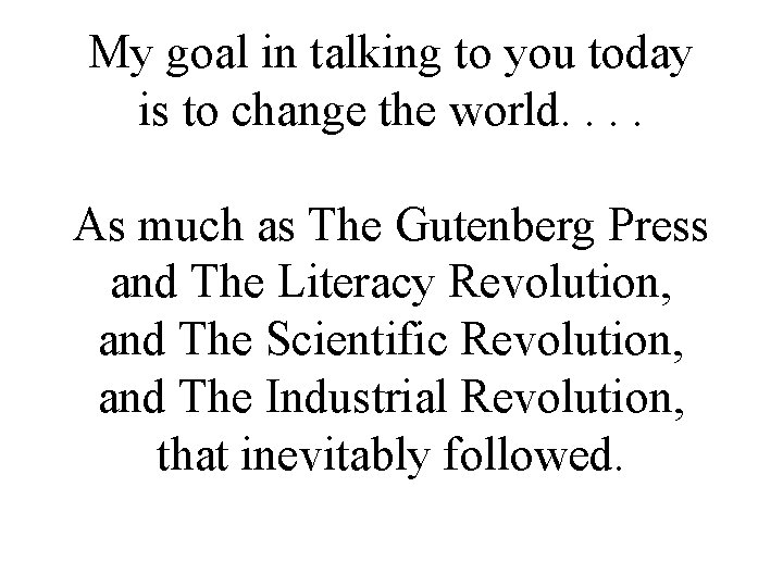 My goal in talking to you today is to change the world. . As