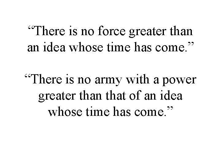 “There is no force greater than an idea whose time has come. ” “There