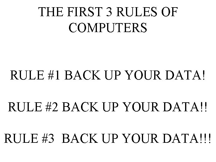 THE FIRST 3 RULES OF COMPUTERS RULE #1 BACK UP YOUR DATA! RULE #2