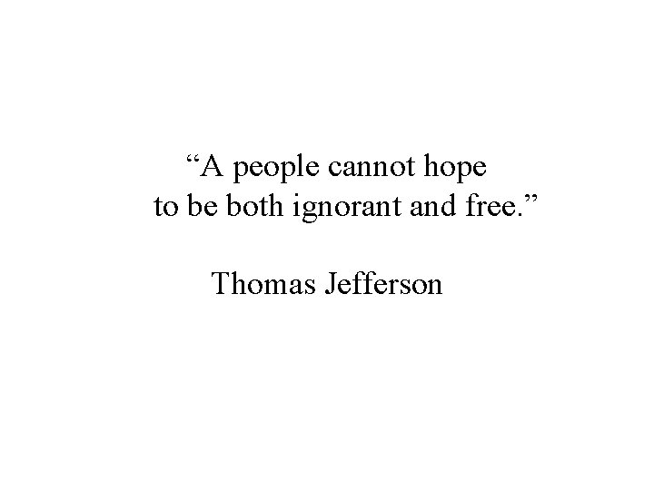 “A people cannot hope to be both ignorant and free. ” Thomas Jefferson 