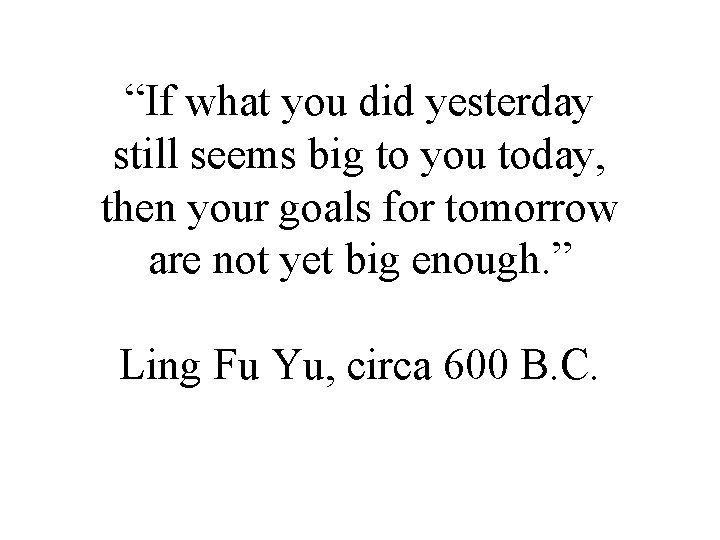 “If what you did yesterday still seems big to you today, then your goals