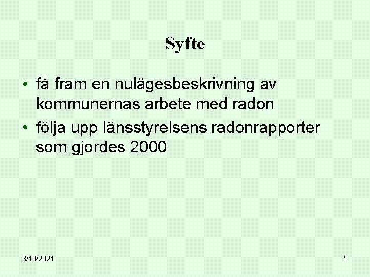 Syfte • få fram en nulägesbeskrivning av kommunernas arbete med radon • följa upp