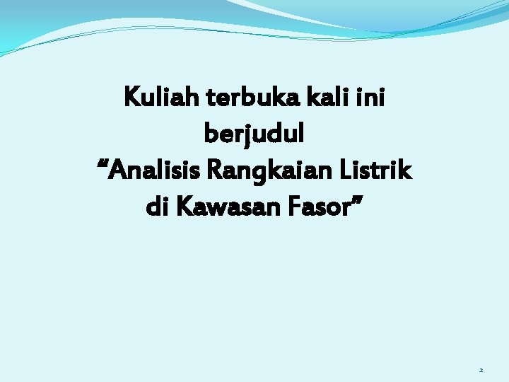 Kuliah terbuka kali ini berjudul “Analisis Rangkaian Listrik di Kawasan Fasor” 2 