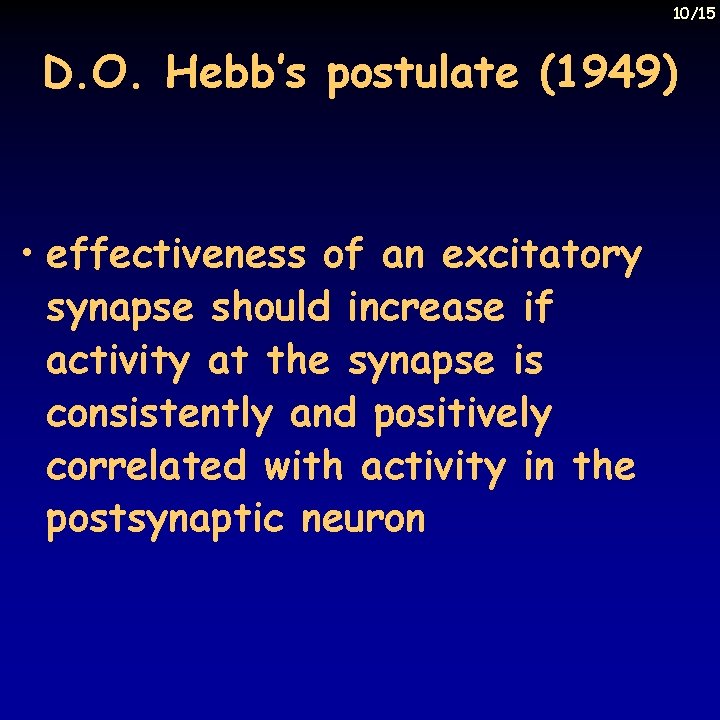 10/15 D. O. Hebb’s postulate (1949) • effectiveness of an excitatory synapse should increase