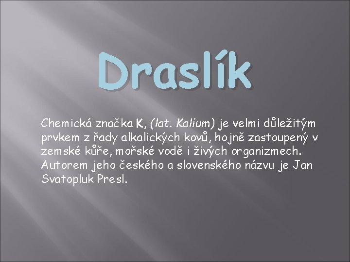 Draslík Chemická značka K, (lat. Kalium) je velmi důležitým prvkem z řady alkalických kovů,