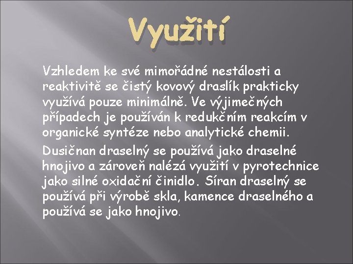 Využití Vzhledem ke své mimořádné nestálosti a reaktivitě se čistý kovový draslík prakticky využívá