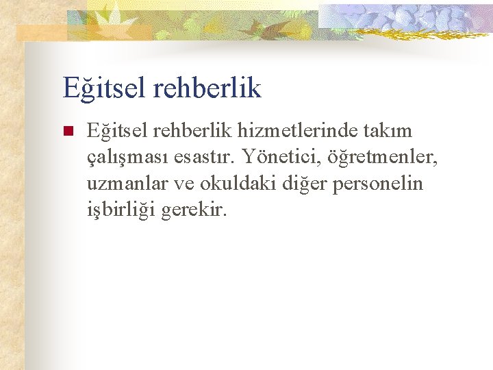 Eğitsel rehberlik n Eğitsel rehberlik hizmetlerinde takım çalışması esastır. Yönetici, öğretmenler, uzmanlar ve okuldaki