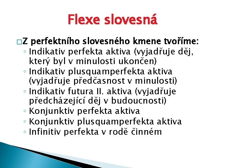 Flexe slovesná � Z perfektního slovesného kmene tvoříme: ◦ Indikativ perfekta aktiva (vyjadřuje děj,