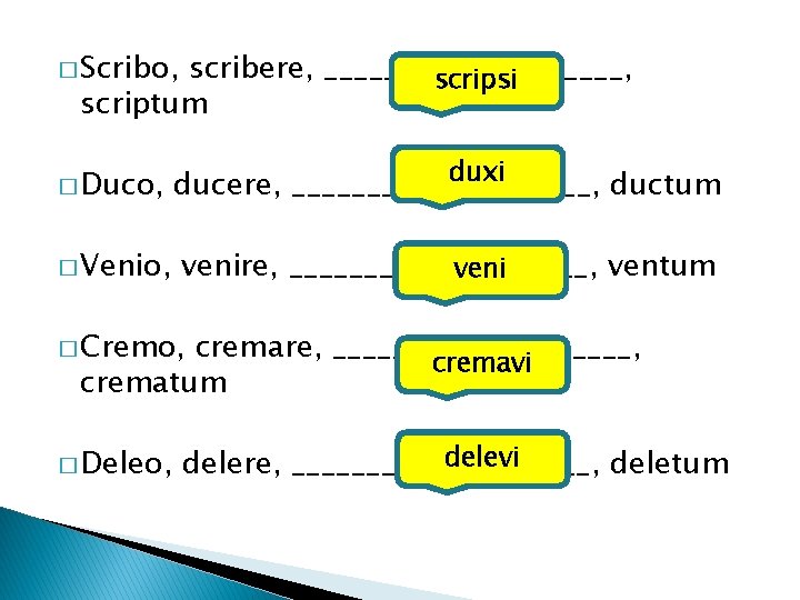 � Scribo, scribere, __________, scripsi scriptum � Duco, duxi ducere, __________, ductum � Venio,