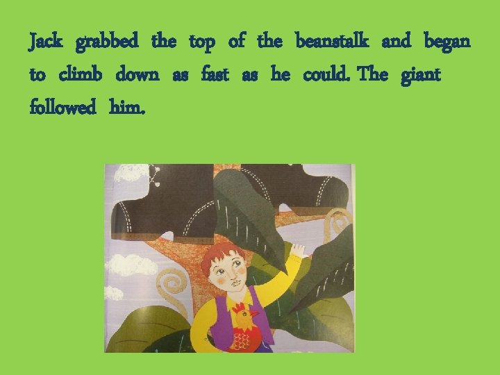 Jack grabbed the top of the beanstalk and began to climb down as fast