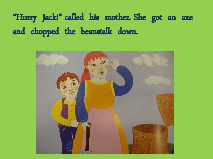 “Hurry Jack!” called his mother. She got an axe and chopped the beanstalk down.
