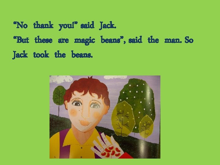 “No thank you!” said Jack. “But these are magic beans”, said the man. So