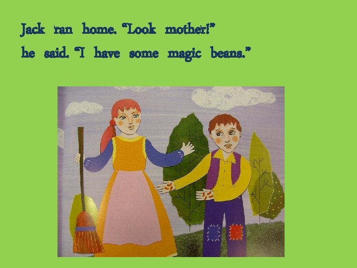 Jack ran home. “Look mother!” he said. “I have some magic beans. ” 