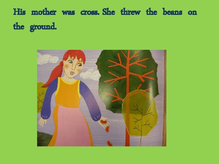 His mother was cross. She threw the beans on the ground. 