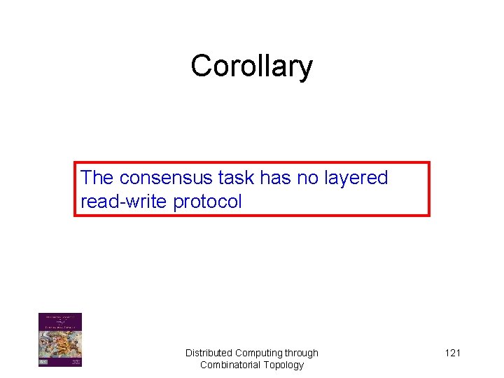 Corollary The consensus task has no layered read-write protocol Distributed Computing through Combinatorial Topology