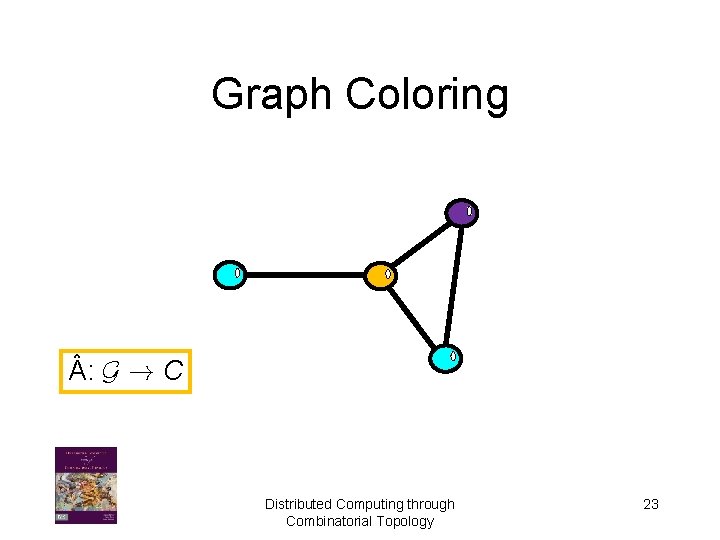 Graph Coloring : G ! C Distributed Computing through Combinatorial Topology 23 