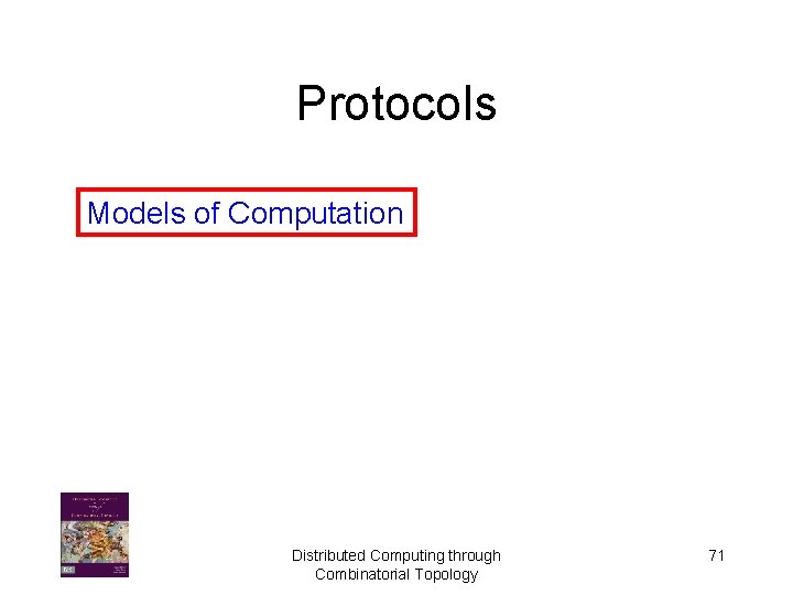 Protocols Models of Computation Distributed Computing through Combinatorial Topology 71 