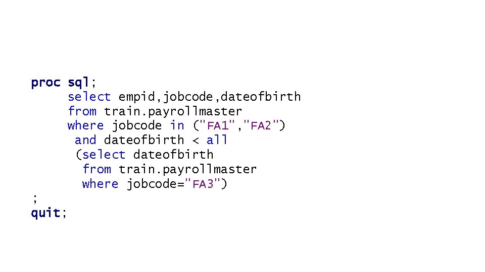 proc sql; select empid, jobcode, dateofbirth from train. payrollmaster where jobcode in ("FA 1",