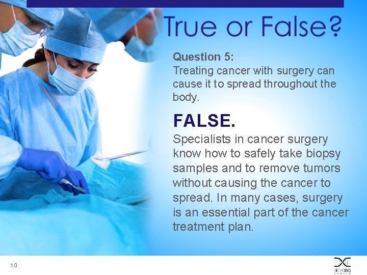 Question 5: Treating cancer with surgery can cause it to spread throughout the body.