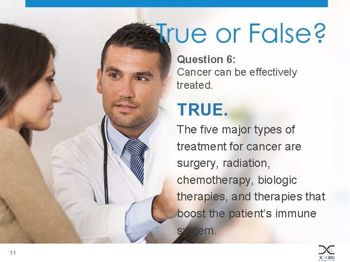 Question 6: Cancer can be effectively treated. TRUE. The five major types of treatment