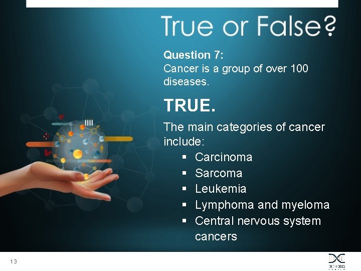 Question 7: Cancer is a group of over 100 diseases. TRUE. The main categories