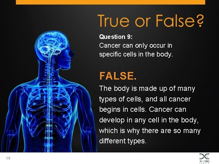 Question 9: Cancer can only occur in specific cells in the body. FALSE. The