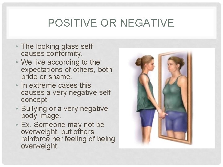 POSITIVE OR NEGATIVE • The looking glass self causes conformity. • We live according