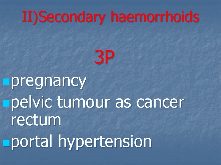 II)Secondary haemorrhoids 3 P npregnancy npelvic tumour as cancer rectum nportal hypertension 