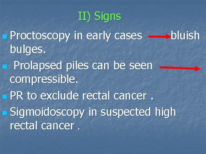 II) Signs n Proctoscopy in early cases bluish bulges. n Prolapsed piles can be