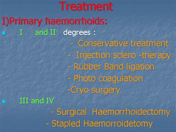 Treatment I)Primary haemorrhoids: n I and II degrees : - Conservative treatment - Injection