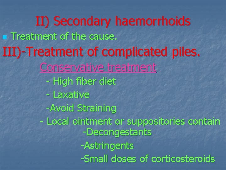 II) Secondary haemorrhoids n Treatment of the cause. III)-Treatment of complicated piles. Conservative treatment