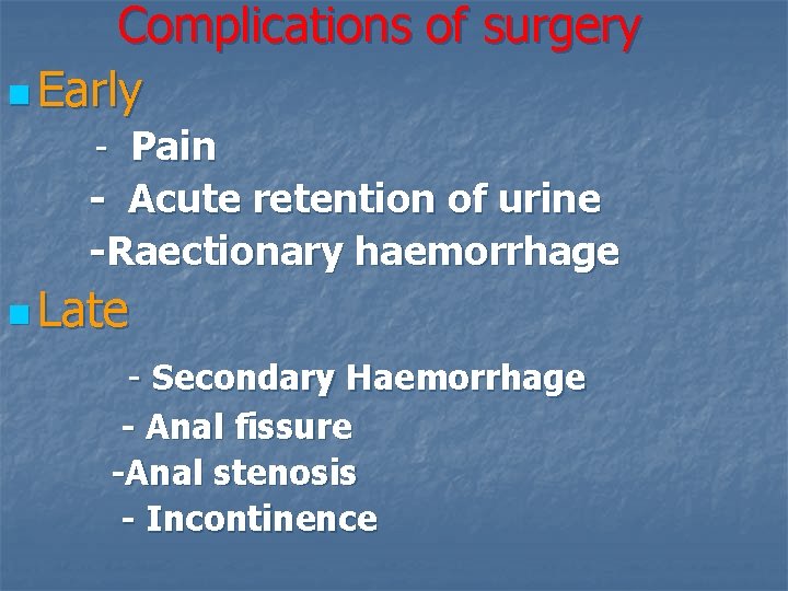 Complications of surgery n Early - Pain - Acute retention of urine -Raectionary haemorrhage