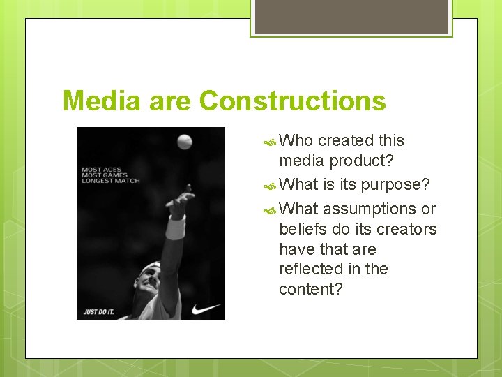 Media are Constructions Who created this media product? What is its purpose? What assumptions