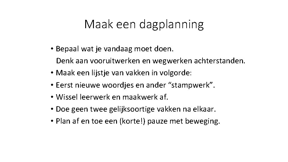 Maak een dagplanning • Bepaal wat je vandaag moet doen. Denk aan vooruitwerken en