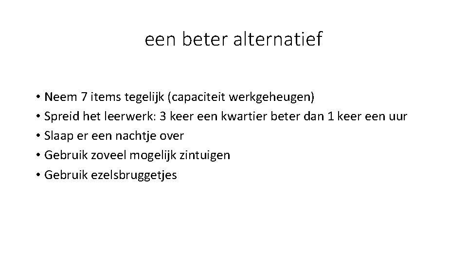 een beter alternatief • Neem 7 items tegelijk (capaciteit werkgeheugen) • Spreid het leerwerk: