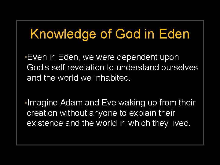 Knowledge of God in Eden ▪Even in Eden, we were dependent upon God’s self