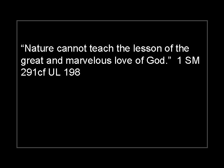 “Nature cannot teach the lesson of the great and marvelous love of God. ”